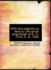 With the pilgrims to Mecca; the great pilgrimage of A. II. 1319; A. D. 1902,1117169545,9781117169545