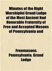 Minutes of the Right Worshipful Grand Lodge of the Most Ancient Nad Honorable Fraternity of Free and Accepted Masons of Pennsylvania and,1152194682,9781152194687