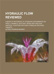 Hydraulic flow reviewed; A book of reference of standard experiments on pipes, channels, notches, weirs and circular orifices, together with new formulae relating thereto,1236866924,9781236866929