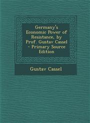 Germany's Economic Power of Resistance, by Prof. Gustav Cassel - Primary Source Edition,1294911961,9781294911968