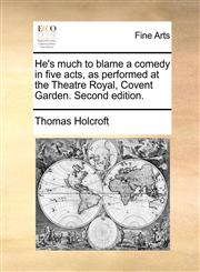 He's much to blame a comedy in five acts, as performed at the Theatre Royal, Covent Garden. Second edition.,117096334X,9781170963340