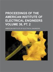 Proceedings of the American Institute of Electrical Engineers Volume 38, pt. 2,1130325962,9781130325966