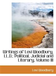Writings of Levi Woodbury, LL.D. Political, Judicial and Literary, Volume III,1103052926,9781103052929