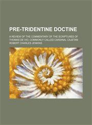 Pre-Tridentine Doctine; A Review of the Commentary of the Scriptures of Thomas de Vio, Commonly Called Cardinal Cajetan,1235596575,9781235596575