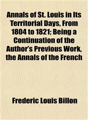 Annals of St. Louis in Its Territorial Days, From 1804 to 1821; Being a Continuation of the Author's Previous Work, the Annals of the French,115327762X,9781153277624