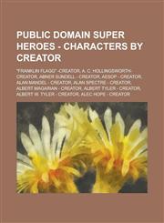 Public Domain Super Heroes - Characters by creator "Franklin Flagg" -Creator, A. C. Hollingsworth-Creator, Abner Sundell - Creator, Aesop - Creator, Alan Mandel - Creator, Alan Spectre - Creator, Albert Magarian - Creator,1234724820,9781234724825