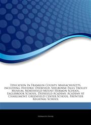 Articles On Education In Franklin County, Massachusetts, including Historic Deerfield, Shelburne Falls Trolley Museum, Northfield Mount Hermon School, Eaglebrook School, Deerfield Academy, Academy At Charlemont, Greenfield Center School,1244289329,9781244289321