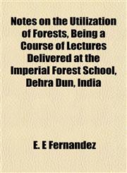 Notes on the Utilization of Forests, Being a Course of Lectures Delivered at the Imperial Forest School, Dehra Dun, India,1152161377,9781152161375