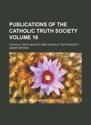 Publications of the Catholic Truth Society Volume 16,115047470X,9781150474705