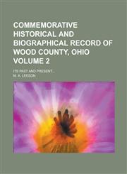 Commemorative Historical and Biographical Record of Wood County, Ohio; Its Past and Present... Volume 2,123415854X,9781234158545