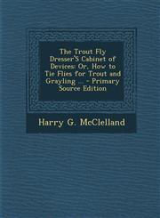 Trout Fly Dresser's Cabinet of Devices Or, How to Tie Flies for Trout and Grayling ...,1287412289,9781287412281