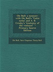 OLE Bull A Memoir; With OLE Bull's 'Violin Notes' and A. B. Crosby's 'Anatomy of the Violinist',1287633560,9781287633563
