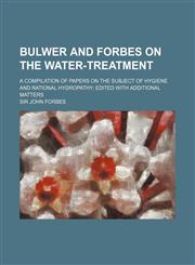 Bulwer and Forbes on the Water-Treatment; A Compilation of Papers on the Subject of Hygiene and Rational Hydropathy Edited with Additional Matters,1235242803,9781235242809