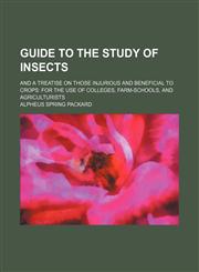 Guide to the study of insects; and a treatise on those injurious and beneficial to crops for the use of colleges, farm-schools, and agriculturists,1153792230,9781153792233
