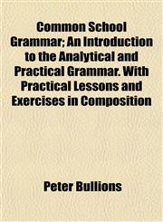 Common School Grammar; An Introduction to the Analytical and Practical Grammar. With Practical Lessons and Exercises in Composition,1154667707,9781154667707