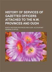 History of services of gazetted officers attached to the N.W. Provinces and Oudh,1236527232,9781236527233