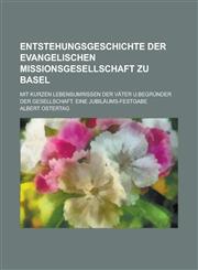 Entstehungsgeschichte Der Evangelischen Missionsgesellschaft Zu Basel; Mit Kurzen Lebensumrissen Der Vater U.Begrunder Der Gesellschaft. Eine Jubilaum,1234630494,9781234630492