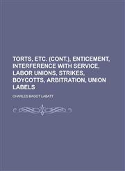 Torts, etc. (cont.), enticement, interference with service, labor unions, strikes, boycotts, arbitration, union labels,123005118X,9781230051185
