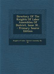 Directory Of The Knights Of Labor Assemblies Of District, Issue 30... - Primary Source Edition,1294098845,9781294098843
