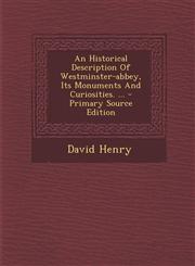 Historical Description of Westminster-Abbey, Its Monuments and Curiosities. ...,1289692432,9781289692438