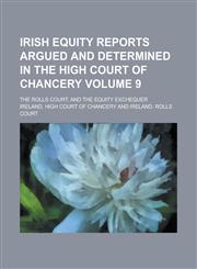 Irish Equity Reports Argued and Determined in the High Court of Chancery; The Rolls Court, and the Equity Exchequer Volume 9,123696098X,9781236960986