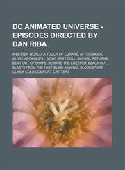 DC Animated Universe - Episodes Directed by Dan Riba A Better World, a Touch of Curare, Aftershock, Alive!, Apokolips... Now!, Baby-Doll, Batgirl Ret,123474497X,9781234744977