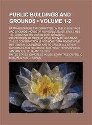 Public Buildings and Grounds (Volume 1-2); Hearings Before the Committee on Public Buildings and Grounds, House of Representatives, on S.j. Res. 194, Directing the United States Housing Corporation to Suspend Work Upon All Buildings Where Construction Is,1154142086,9781154142082