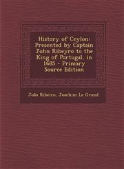 History of Ceylon Presented by Captain John Ribeyro to the King of Portugal, in 1685 - Primary Source Edition,1293906263,9781293906262