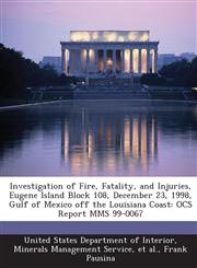 Investigation of Fire, Fatality, and Injuries, Eugene Island Block 108, December 23, 1998, Gulf of Mexico Off the Louisiana Coast Ocs Report Mms 99-0,1289211809,9781289211806