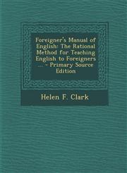 Foreigner's Manual of English The Rational Method for Teaching English to Foreigners ... - Primary Source Edition,1294604376,9781294604372
