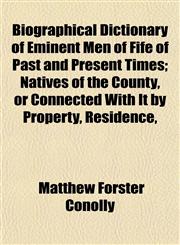Biographical Dictionary of Eminent Men of Fife of Past and Present Times; Natives of the County, or Connected With It by Property, Residence,,1151919543,9781151919540