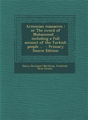 Armenian Massacres Or the Sword of Mohammed ... Including a Full Account of the Turkish People ... - Primary Source Edition,1293519650,9781293519653