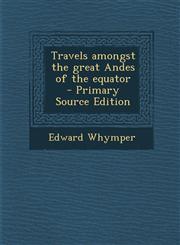 Travels Amongst the Great Andes of the Equator - Primary Source Edition,1287885403,9781287885405