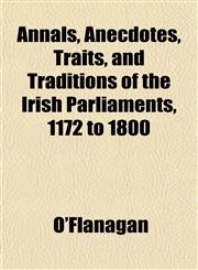 Annals, Anecdotes, Traits, and Traditions of the Irish Parliaments, 1172 to 1800,1151887897,9781151887894