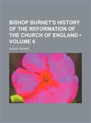 Bishop Burnet's History of the Reformation of the Church of England (Volume 6),1235609189,9781235609183