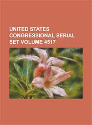 United States Congressional Serial Set Volume 4517,1234050471,9781234050474