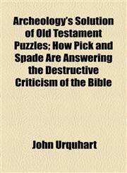 Archeology's Solution of Old Testament Puzzles; How Pick and Spade Are Answering the Destructive Criticism of the Bible,1154478408,9781154478402