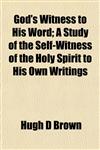 God's Witness to His Word; A Study of the Self-Witness of the Holy Spirit to His Own Writings,1152859757,9781152859753