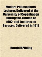 Modern Philosophers, Lectures Delivered at the University of Copenhagen During the Autumn of 1902, and Lectures on Bergson, Delivered in 1913,115267210X,9781152672109