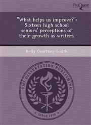 "What helps us improve?" Sixteen high school seniors' perceptions of their growth as writers.,1243457872,9781243457875