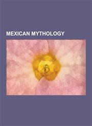 Mexican Mythology Mesoamerican Mythology and Religion, Aztec Mythology, Maya Mythology, Tezcatlipoca, Tonantzin, Ayauhteotl, Atlacamani,,1230651276,9781230651279
