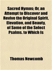 Sacred Hymns; Or, an Attempt to Discover and Revive the Original Spirit, Elevation, and Beauty, of Some of the Select Psalms. to Which Is,1152590685,9781152590687