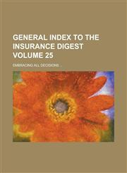 General Index to the Insurance Digest; Embracing All Decisions ... Volume 25,1234102331,9781234102333