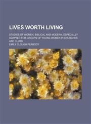 Lives worth living; studies of women, Biblical and modern, especially adapted for groups of young women in churches and clubs,1151320447,9781151320445