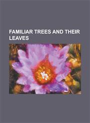 Familiar Trees and Their Leaves,115470288X,9781154702880