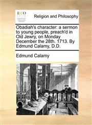 Obadiah's character a sermon to young people, preach'd in Old Jewry, on Monday December the 28th. 1713. By Edmund Calamy, D.D.,1140807382,9781140807384