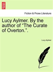 Lucy Aylmer. By the author of "The Curate of Overton.". Vol. I,1241406960,9781241406967