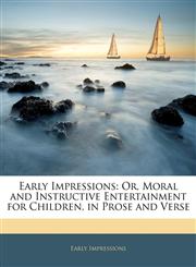Early Impressions Or, Moral and Instructive Entertainment for Children, in Prose and Verse,1143988191,9781143988196