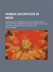 Human sacrifices in India; substance of the speech of John Poynder, Esq. at the courts of proprietors of East India stock, held on the 21st and 28th days of March, 1827,1150559829,9781150559822
