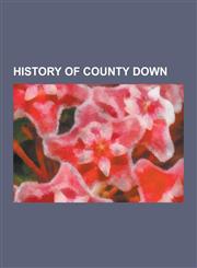 History of County Down Archaeological Sites in County Down, Castles in County Down, Lord-Lieutenants of Down, Military History of County Down,1230630627,9781230630625